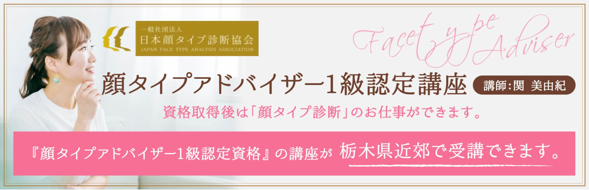 『顔タイプアドバイザー1級認定資格』 の講座が栃木県近郊で受講できます。顔タイプアドバイザー1級認定講座 資格取得後は「顔タイプ診断」のお仕事ができます。一般社団法人 日本顔タイプ診断協会 講師：関 美由紀